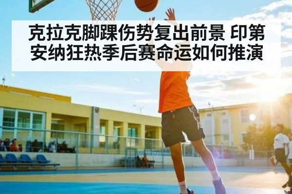 克拉克脚踝伤势复出前景 印第安纳狂热季后赛命运如何推演