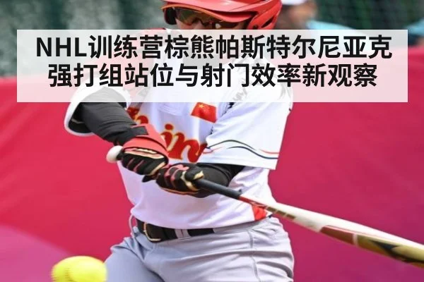NHL训练营棕熊帕斯特尔尼亚克强打组站位与射门效率新观察