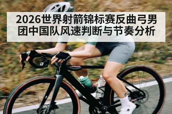 2026世界射箭锦标赛反曲弓男团中国队风速判断与节奏分析